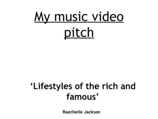 My music video
     pitch


‘Lifestyles of the rich and
          famous’
        Raechelle Jackson
 