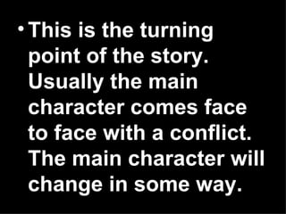 • This is the turning
  point of the story.
  Usually the main
  character comes face
  to face with a conflict.
  The main character will
  change in some way.
 