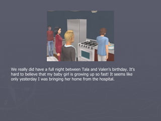We really did have a full night between Tala and Valen’s birthday. It’s
hard to believe that my baby girl is growing up so fast! It seems like
only yesterday I was bringing her home from the hospital.
 