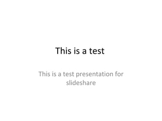 This is a test  This is a test presentation for slideshare 