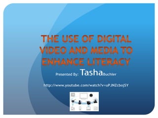 The Use of Digital Video and Media to Enhance Literacy Presented By: TashaBuchler http://www.youtube.com/watch?v=uPJNZcbojSY 