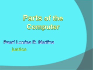 Parts of the Computer Pearl Louise R. Medina justice 