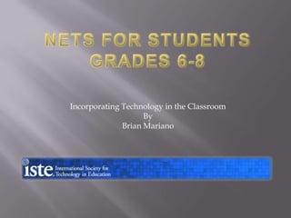 NETS for Students Grades 6-8 Incorporating Technology in the Classroom By  Brian Mariano 