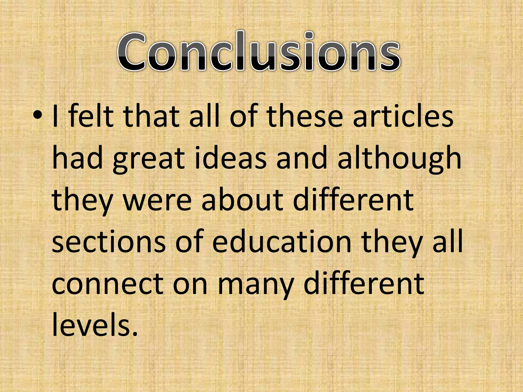 I felt that all of these articles had great ideas and although they were about different sections of education they all connect on many different levels.Conclusions
