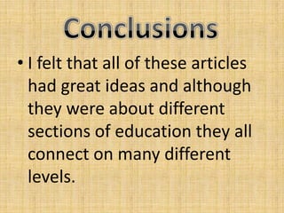 I felt that all of these articles had great ideas and although they were about different sections of education they all connect on many different levels.Conclusions