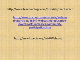 http://www.teach-nology.com/tutorials/teachwtechhttp://www.tmcnet.com/channels/webcasting/articles/48647-webcasting-education-lowers-costs-increases-community-participation.htmhttp://en.wikipedia.org/wiki/Webcast