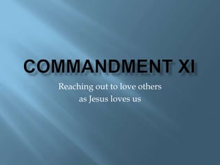 Commandment XI Reaching out to love others  as Jesus loves us 