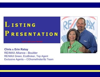 L   I S T I N G P   R E S E N T A T I O N Let’s sell your home! Chris  &  Erin Ratay RE/MAX Alliance - Boulder RE/MAX Green, EcoBroker, Top Agent Exclusive Agents – COhomefinder/8z Team 