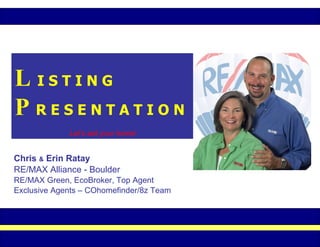 L   I S T I N G P   R E S E N T A T I O N Let’s sell your home! Chris  &  Erin Ratay RE/MAX Alliance - Boulder RE/MAX Green, EcoBroker, Top Agent Exclusive Agents – COhomefinder/8z Team 