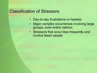 Classification of Stressors Day-to-day frustrations or hassles Major complex occurrences involving large groups, even entire nations; Stressors that occur less frequently and involve fewer people 