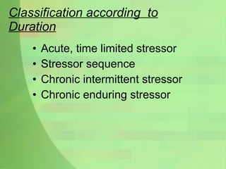 Classification according  to Duration Acute, time limited stressor Stressor sequence Chronic intermittent stressor Chronic enduring stressor 