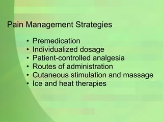 Pain Management Strategies Premedication Individualized dosage Patient-controlled analgesia Routes of administration Cutaneous stimulation and massage Ice and heat therapies 