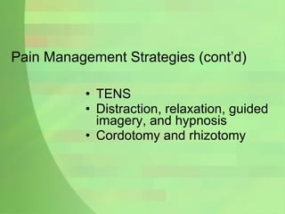Pain Management Strategies (cont’d) TENS Distraction, relaxation, guided imagery, and hypnosis Cordotomy and rhizotomy 