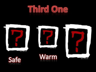 Third One<br />Warm<br />Safe<br />