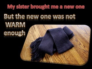 My sister brought me a new one<br />But the new one was not        WARM<br />enough<br />