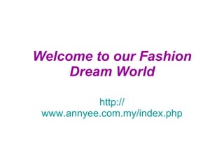 Welcome to our Fashion Dream World http:// www.annyee.com.my/index.php 