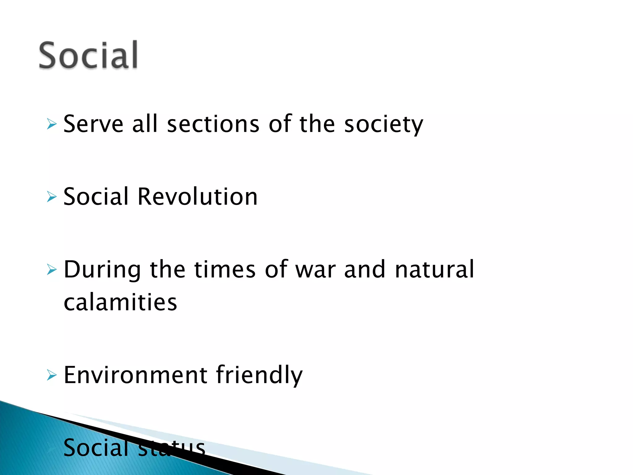 Serve all sections of the society Social Revolution During the times of war and natural calamities Environment friendly Social status 