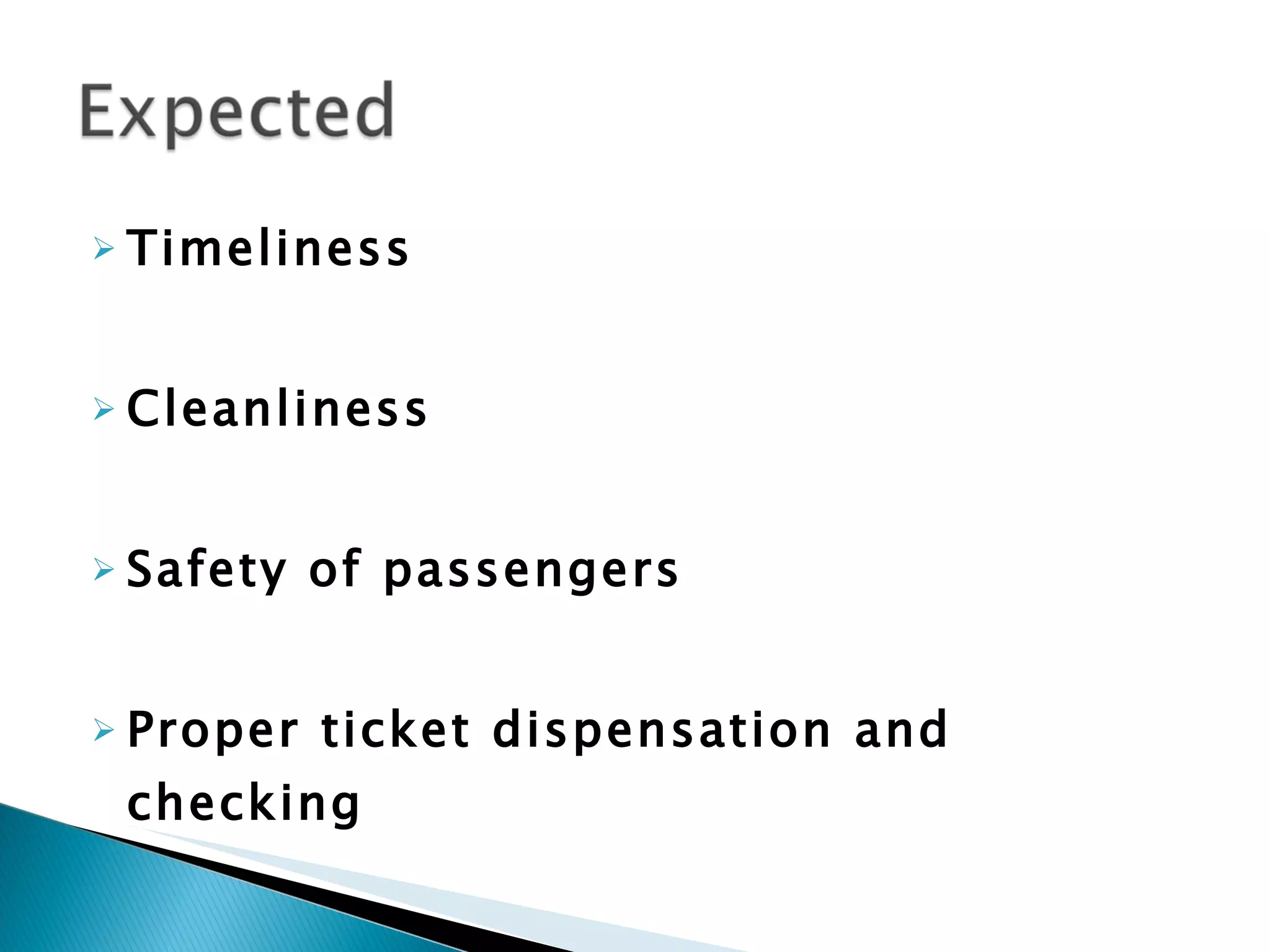 Timeliness Cleanliness Safety of passengers Proper ticket dispensation and checking 