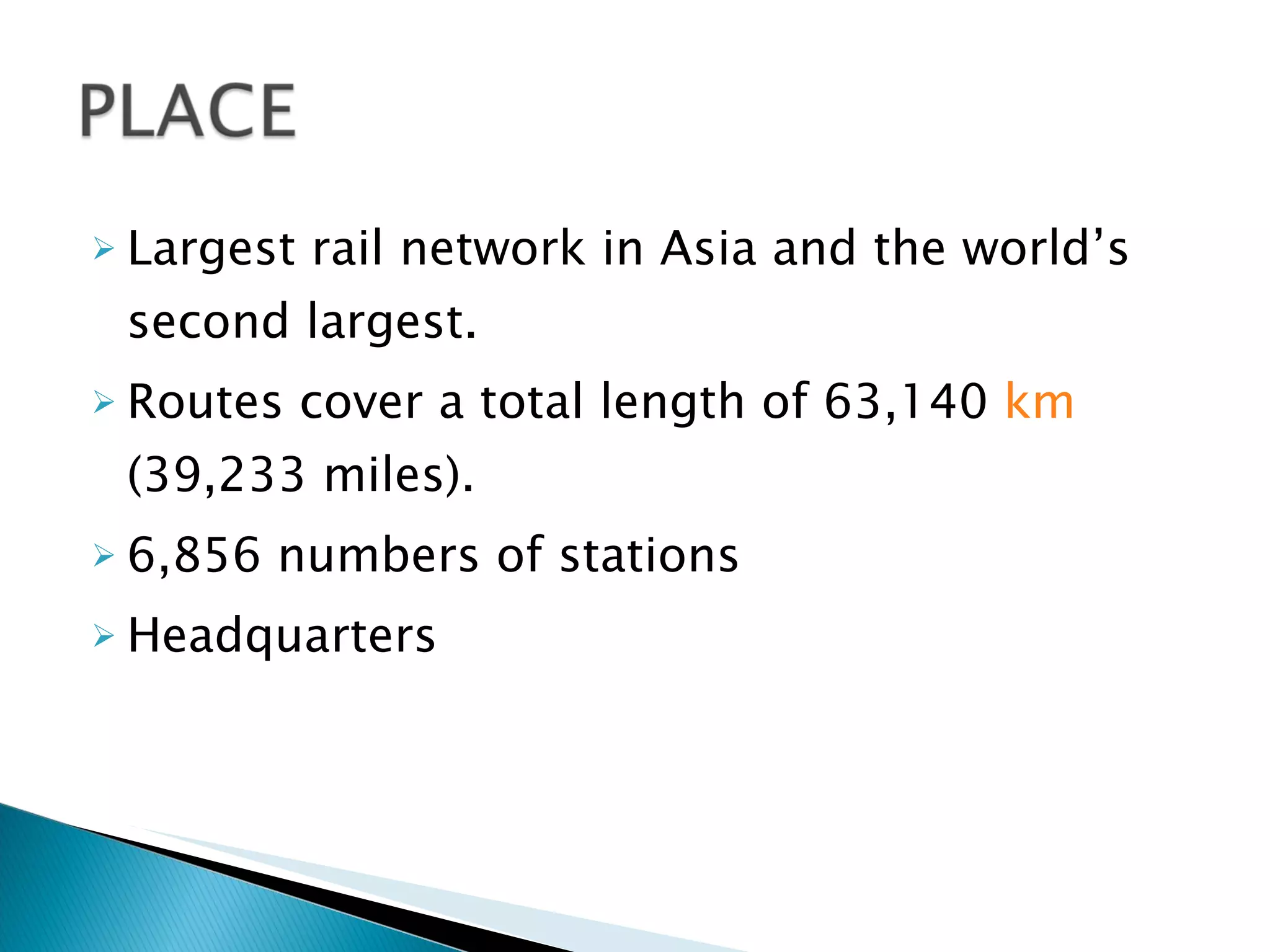 Largest rail network in Asia and the world’s second largest. Routes cover a total length of 63,140  km  (39,233 miles). 6,856 numbers of stations  Headquarters 