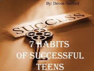 7 Habits  Of Successful Teens By: Devon Stafford 