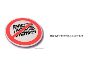 Stop cyberbulliyng, itisverybad. 