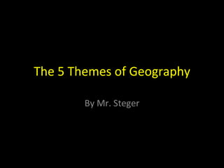 The 5 Themes of Geography By Mr. Steger 