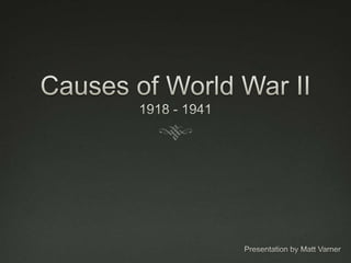 Causes of World War II1918 - 1941 Presentation by Matt Varner 