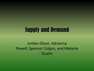 Supply and Demand Jordan Olson, Adrianna Powell, Spencer Colgan, and Melanie Qualm 
