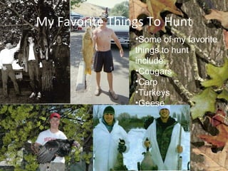 My Favorite Things To Hunt Some of my favorite things to hunt include… Cougars Carp Turkeys Geese 