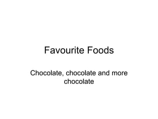 Favourite Foods Chocolate, chocolate and more chocolate 