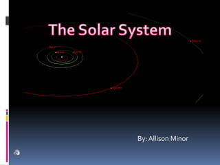 The Solar System By: Allison Minor 