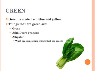 GREEN Green is made from blue and yellow.  Things that are green are:  Grass John Deere Tractors Alligator What are some other things that are green? 