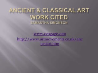 Ancient & Classical ArtWork Cited Samantha Simonson www.cengage.com http://www.artmovements.co.uk/ancientart.htm 