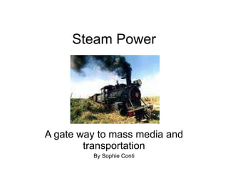 Steam Power A gate way to mass media and transportation By Sophie Conti 