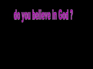 Do you believe in God ??  do you believe in God ? 