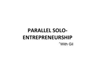 PARALLEL SOLO-ENTREPRENEURSHIP With Gil ^ 