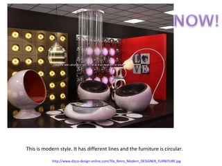 This is modern style. It has different lines and the furniture is circular.  http://www.disco-design-online.com/70s_Retro_Modern_DESIGNER_FURNITURE.jpg   