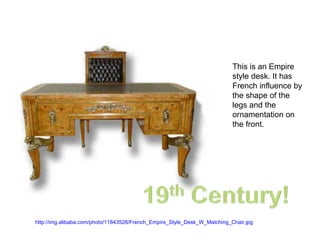http://img.alibaba.com/photo/11843528/French_Empire_Style_Desk_W_Matching_Chair.jpg   This is an Empire style desk. It has French influence by the shape of the legs and the ornamentation on the front.  