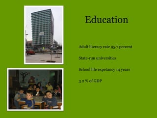 Education
Adult literacy rate 95.7 percent
State-run universities
School life expetancy 14 years
3.2 % of GDP
 