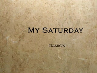 My Saturday
Damion
 