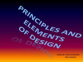 PRINCIPLES AND ELEMENTS  OF DESIGN DONE BY: CHAD MYBURGH 	BEN HAMLIN 