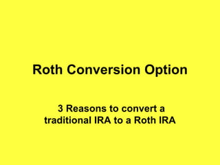 Roth Conversion Option 3 Reasons to convert a traditional IRA to a Roth IRA 