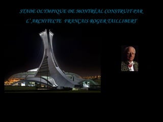 STADE OLYMPIQUE DE MONTRÉAL CONSTRUIT PAR
  L’ ARCHITECTE FRANÇAIS ROGER TAILLIBERT
 