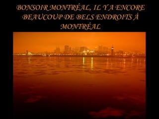 BONSOIR MONTRÉAL, IL Y A ENCORE
 BEAUCOUP DE BELS ENDROITS À
          MONTRÉAL
 