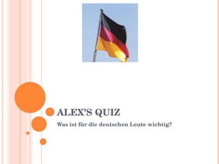 ALEX’S QUIZ Was ist für die deutschen Leute wichtig? 