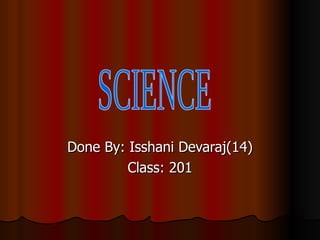 Done By: Isshani Devaraj(14) Class: 201 SCIENCE 
