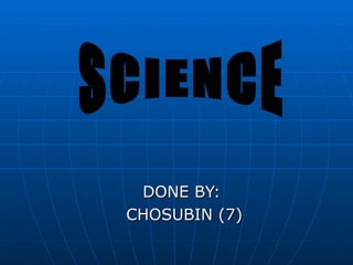 DONE BY: CHOSUBIN (7) SCIENCE 