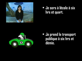 Je sors à lëcole à six hrs et quart. Je prend le transport publique à six hrs et dèmie.