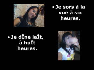 Je d Îne laÎt, à huÎt heures. Je sors à la vue à six heures.