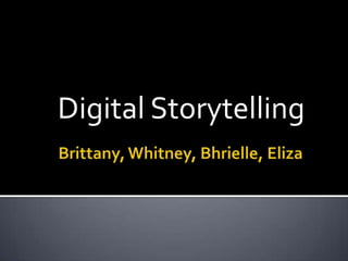 Brittany, Whitney, Bhrielle, Eliza Digital Storytelling 